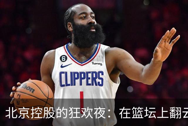北京控股的狂欢夜：在篮坛上翻云覆雨，战胜上海久事！